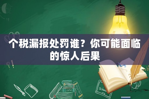 個稅漏報處罰誰？你可能面臨的驚人后果