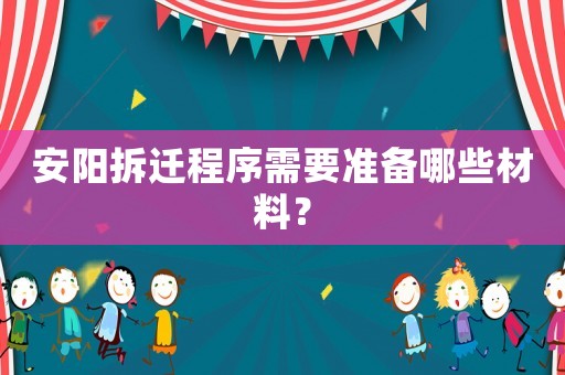 安陽拆遷程序需要準備哪些材料？