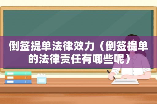 倒簽提單法律效力（倒簽提單的法律責任有哪些呢）