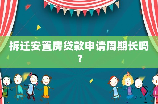 拆遷安置房貸款申請周期長嗎？