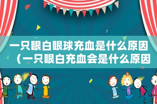 一只眼白眼球充血是什么原因（一只眼白充血會是什么原因）