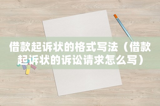借款起訴狀的格式寫法（借款起訴狀的訴訟請求怎么寫）