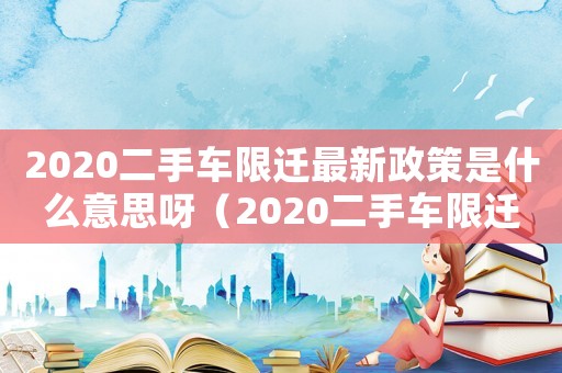 2020二手車限遷最新政策是什么意思呀（2020二手車限遷最新政策是什么意思）