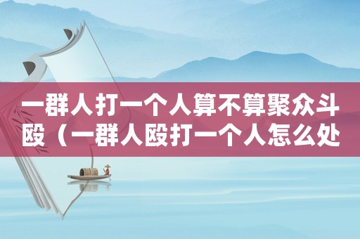 一群人打一個人算不算聚眾斗毆（一群人毆打一個人怎么處罰）