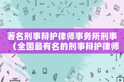 著名刑事辯護律師事務所刑事（全國最有名的刑事辯護律師事務所）