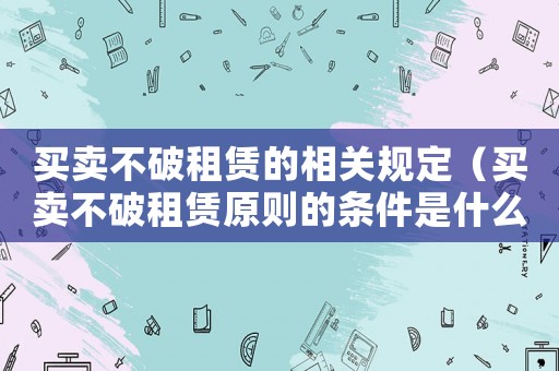買賣不破租賃的相關規定（買賣不破租賃原則的條件是什么）