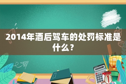 2014年酒后駕車(chē)的處罰標(biāo)準(zhǔn)是什么？