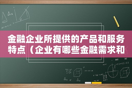 金融企業所提供的產品和服務特點（企業有哪些金融需求和非金融需求）