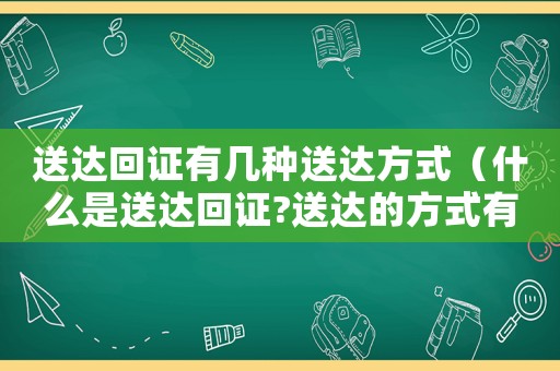 送達回證有幾種送達方式（什么是送達回證?送達的方式有哪些?）