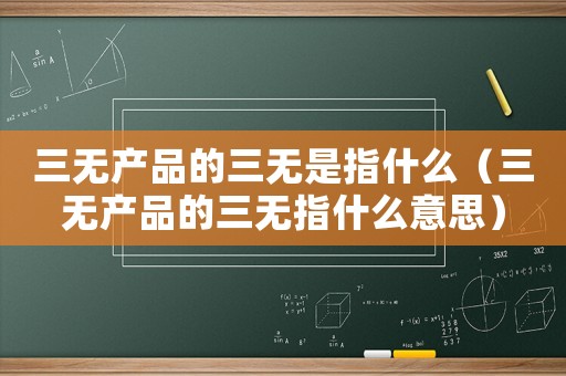 三無產品的三無是指什么（三無產品的三無指什么意思）