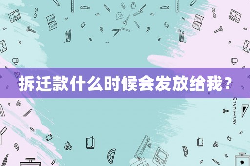 拆遷款什么時候會發放給我？