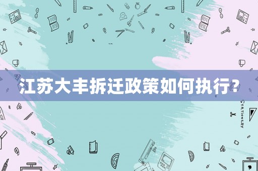 江蘇大豐拆遷政策如何執行？