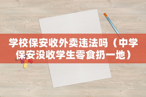 學(xué)校保安收外賣違法嗎（中學(xué)保安沒收學(xué)生零食扔一地）