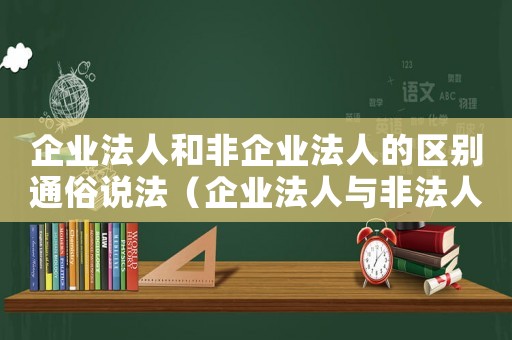 企業(yè)法人和非企業(yè)法人的區(qū)別通俗說法（企業(yè)法人與非法人企業(yè)是什么意思）