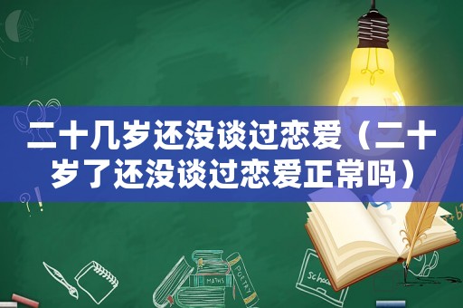 二十幾歲還沒談過戀愛（二十歲了還沒談過戀愛正常嗎）