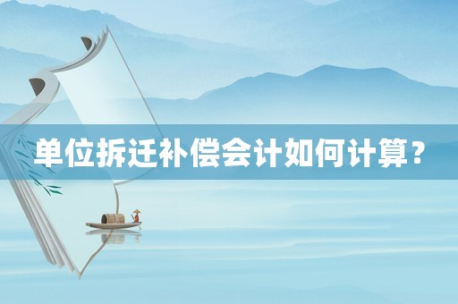 單位拆遷補償會計如何計算？