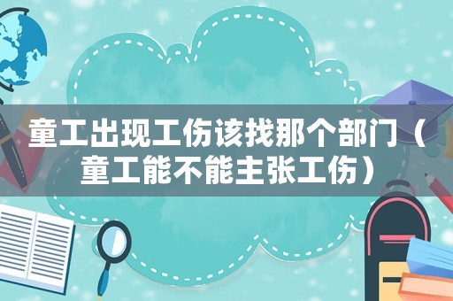 童工出現工傷該找那個部門（童工能不能主張工傷）