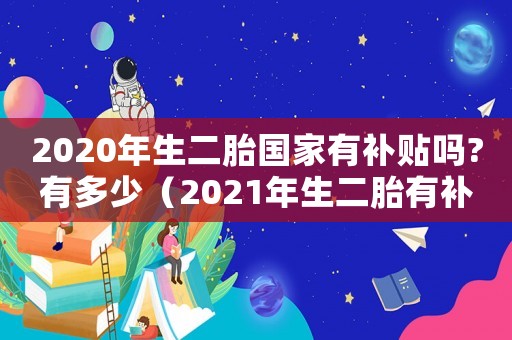 2020年生二胎國家有補(bǔ)貼嗎?有多少（2021年生二胎有補(bǔ)貼嗎）