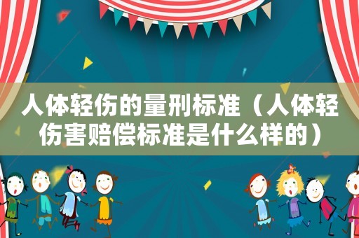人體輕傷的量刑標(biāo)準(zhǔn)（人體輕傷害賠償標(biāo)準(zhǔn)是什么樣的）