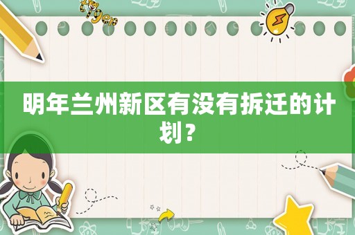 明年蘭州新區(qū)有沒(méi)有拆遷的計(jì)劃？