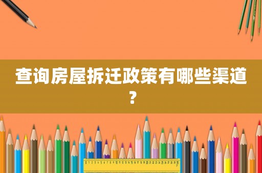 查詢房屋拆遷政策有哪些渠道？