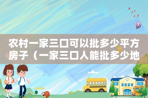 農(nóng)村一家三口可以批多少平方房子（一家三口人能批多少地基建房）