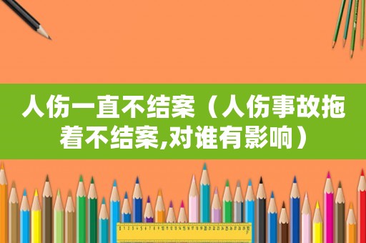 人傷一直不結(jié)案（人傷事故拖著不結(jié)案,對誰有影響）