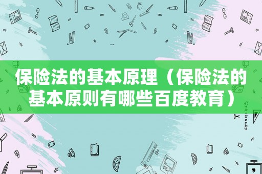 保險法的基本原理（保險法的基本原則有哪些百度教育）