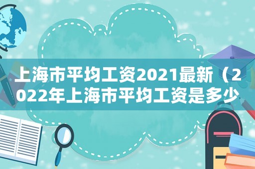 上海市平均工資2021最新（2022年上海市平均工資是多少）