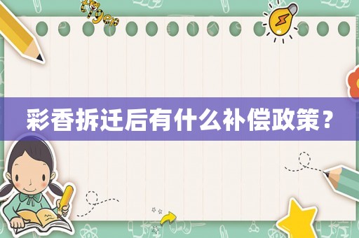 彩香拆遷后有什么補(bǔ)償政策？
