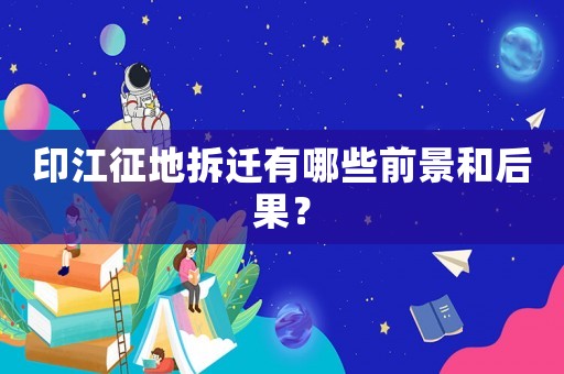 印江征地拆遷有哪些前景和后果？
