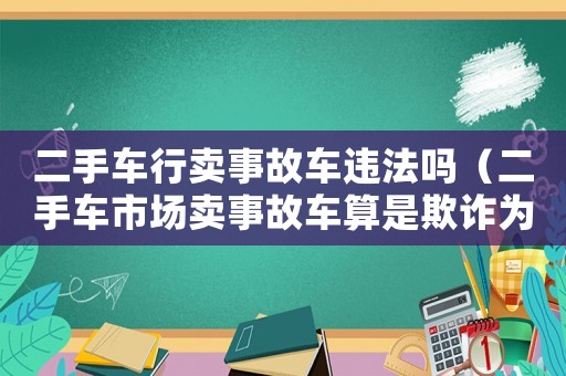 二手車行賣事故車違法嗎（二手車市場賣事故車算是欺詐為嗎）