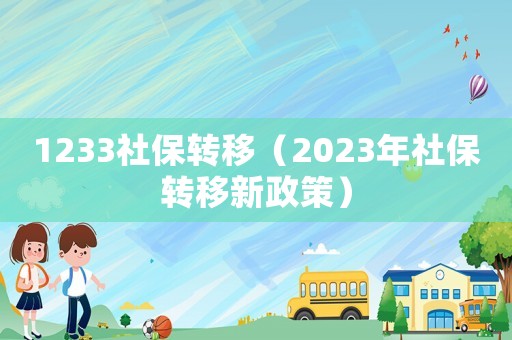 1233社保轉移（2023年社保轉移新政策）