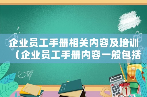 企業員工手冊相關內容及培訓（企業員工手冊內容一般包括哪些內容）