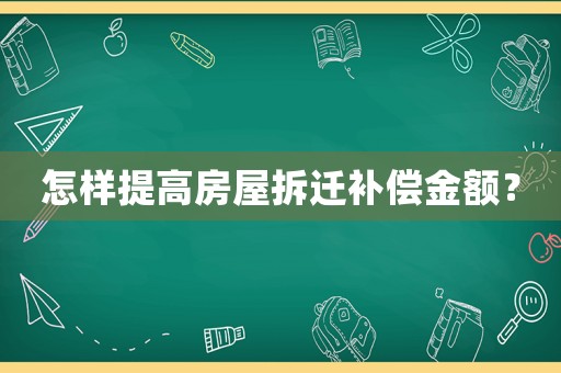 怎樣提高房屋拆遷補償金額？