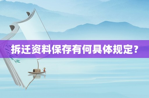 拆遷資料保存有何具體規定？