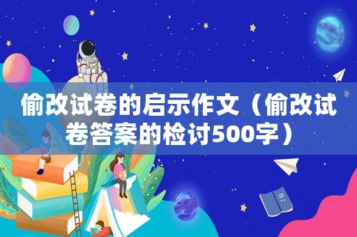 偷改試卷的啟示作文（偷改試卷答案的檢討500字）