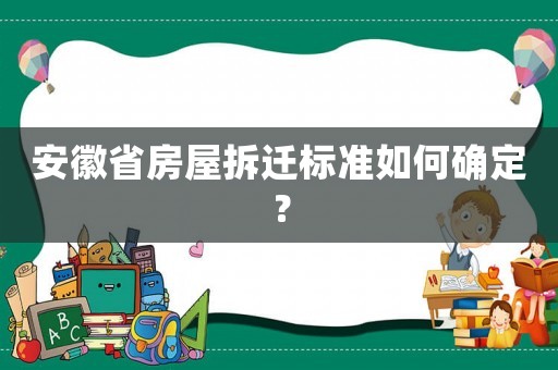 安徽省房屋拆遷標準如何確定？