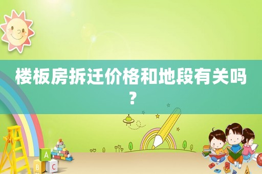樓板房拆遷價(jià)格和地段有關(guān)嗎？