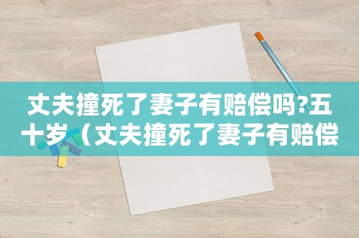 丈夫撞死了妻子有賠償嗎?五十歲（丈夫撞死了妻子有賠償嗎?）