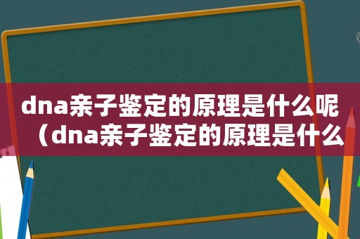 dna親子鑒定的原理是什么呢（dna親子鑒定的原理是什么）