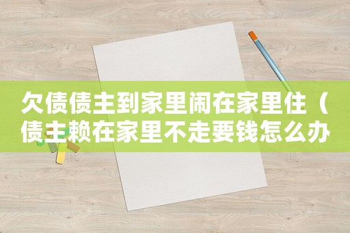 欠債債主到家里鬧在家里住（債主賴在家里不走要錢怎么辦）