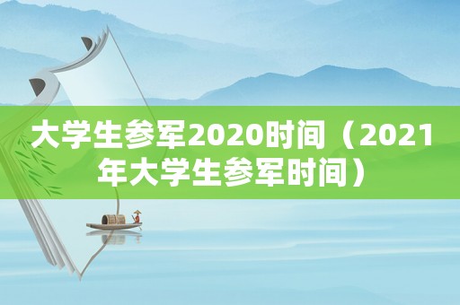 大學生參軍2020時間（2021年大學生參軍時間）