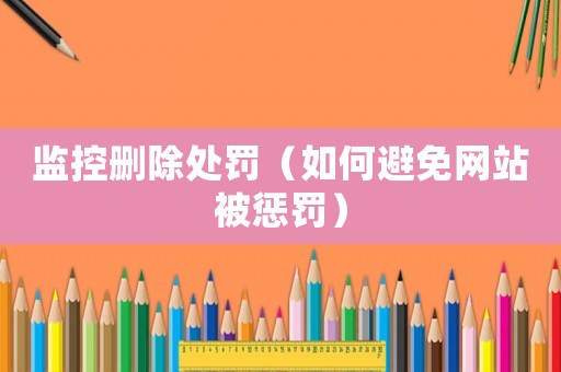 監控刪除處罰（如何避免網站被懲罰）