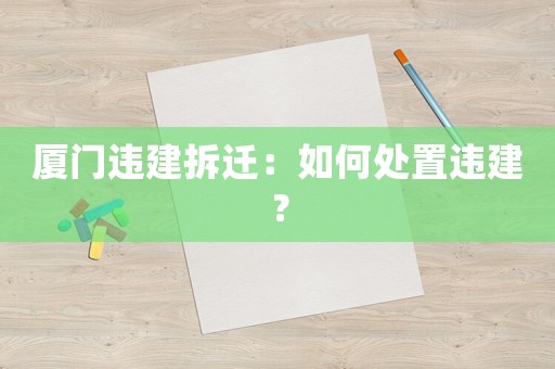 廈門違建拆遷：如何處置違建？