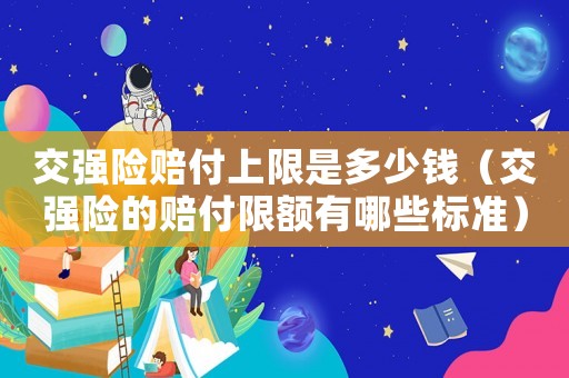 交強險賠付上限是多少錢（交強險的賠付限額有哪些標準）