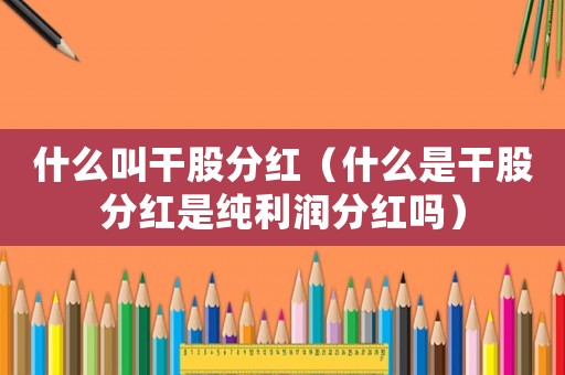 什么叫干股分紅（什么是干股分紅是純利潤分紅嗎）
