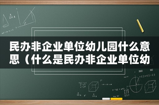 民辦非企業(yè)單位幼兒園什么意思（什么是民辦非企業(yè)單位幼兒園）