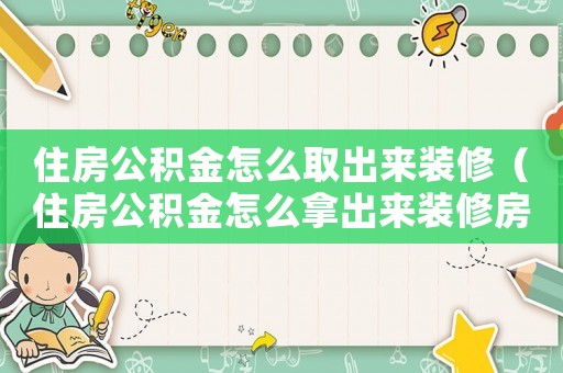住房公積金怎么取出來(lái)裝修（住房公積金怎么拿出來(lái)裝修房子）