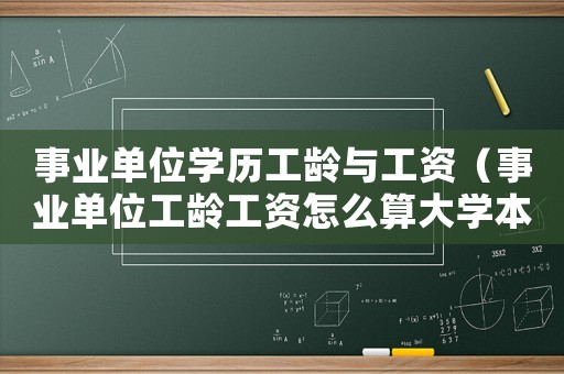 事業(yè)單位學(xué)歷工齡與工資（事業(yè)單位工齡工資怎么算大學(xué)本科）